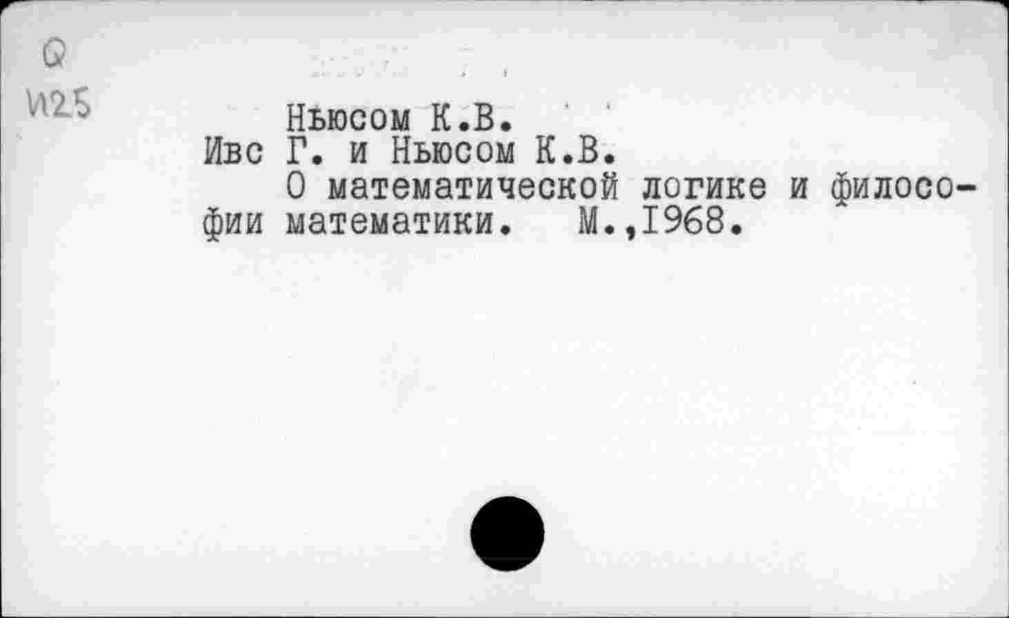 ﻿о
№5
Ньюсом К.В.
Иве Г. и Ньюсом К.В.
О математической логике и философии математики. М.,1968.